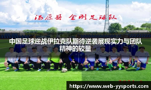 中国足球迎战伊拉克队期待逆袭展现实力与团队精神的较量